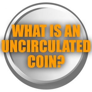 What Is An Uncirculated Coin? | Learn About Gold Investing | Best Coins To Invest In