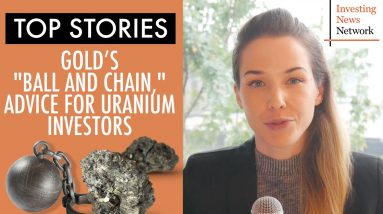 Top Stories This Week: Gold's "Ball and Chain," Advice for Uranium Investors