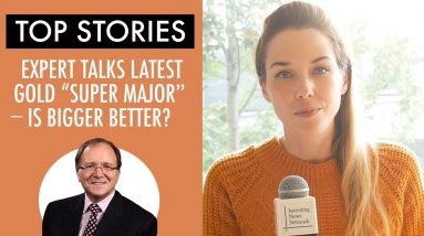 Top Stories This Week: Expert Talks Latest Gold "Super Major" — Is Bigger Better?