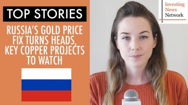Top Stories This Week: Russia's Gold Price Fix Turns Heads, Key Copper Projects to Watch