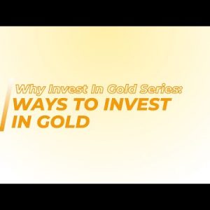 Why Invest In Gold Series: Ways To Invest In Gold