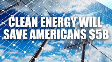 If Done Right, Clean Energy Will Save The US $5B. Clean Energy For The Environment & Economy