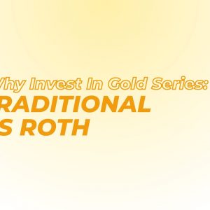 Why Invest In Gold Series: Traditional vs Roth
