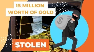 $15M WORTH OF GOLD STOLEN |  HOW DOES $15M WORTH OF GOLD LOOK LIKE